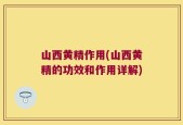 山西黄精作用(山西黄精的功效和作用详解)