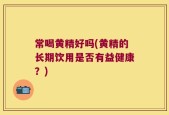 常喝黄精好吗(黄精的长期饮用是否有益健康？)