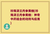 珍珠泽兰丹参黄精(珍珠泽兰丹参黄精：神奇中药组合的功效与应用)