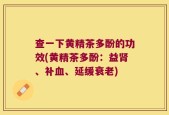 查一下黄精茶多酚的功效(黄精茶多酚：益肾、补血、延缓衰老)