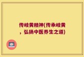 传岐黄精神(传承岐黄，弘扬中医养生之道)