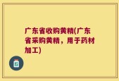 广东省收购黄精(广东省采购黄精，用于药材加工)
