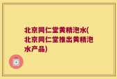 北京同仁堂黄精泡水(北京同仁堂推出黄精泡水产品)