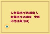 人参黄精片至尊版(人参黄精片至尊版：中医药材经典升级)