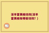 淫羊藿黄精功效(淫羊藿黄精有哪些功效？)