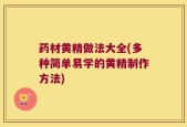 药材黄精做法大全(多种简单易学的黄精制作方法)