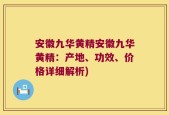 安徽九华黄精安徽九华黄精：产地、功效、价格详细解析)