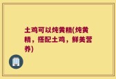 土鸡可以炖黄精(炖黄精，搭配土鸡，鲜美营养)