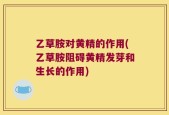 乙草胺对黄精的作用(乙草胺阻碍黄精发芽和生长的作用)