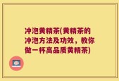 冲泡黄精茶(黄精茶的冲泡方法及功效，教你做一杯高品质黄精茶)