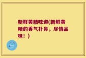 新鲜黄精味道(新鲜黄精的香气扑鼻，尽情品味！)
