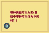 哪种黄精可以入药(黄精中哪种可以作为中药材？)