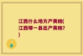 江西什么地方产黄精(江西哪一县出产黄精？)