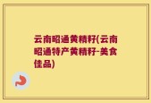 云南昭通黄精籽(云南昭通特产黄精籽-美食佳品)