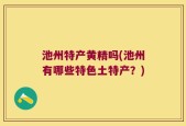 池州特产黄精吗(池州有哪些特色土特产？)