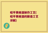 昭平黄精酒制作工艺(昭平黄精酒的酿造工艺详解)