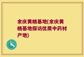 余庆黄精基地(余庆黄精基地探访优质中药材产地)