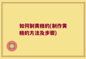 如何制黄精的(制作黄精的方法及步骤)