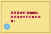 医药黄精粉(黄精粉在医药领域中的应用与研究)