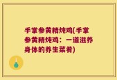 手掌参黄精炖鸡(手掌参黄精炖鸡：一道滋养身体的养生菜肴)