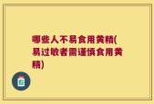哪些人不易食用黄精(易过敏者需谨慎食用黄精)