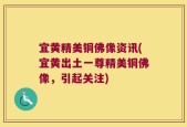 宜黄精美铜佛像资讯(宜黄出土一尊精美铜佛像，引起关注)