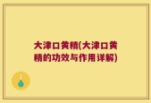 大津口黄精(大津口黄精的功效与作用详解)
