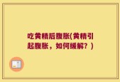 吃黄精后腹胀(黄精引起腹胀，如何缓解？)