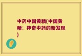 中药中国黄精(中国黄精：神奇中药的新发现)