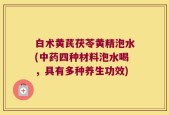 白术黄芪茯苓黄精泡水(中药四种材料泡水喝，具有多种养生功效)