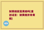 制黄精就是黄精吗(重创谣言：制黄精并非黄精)