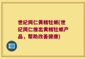 世纪同仁黄精牡蛎(世纪同仁推出黄精牡蛎产品，帮助改善健康)