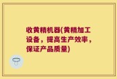 收黄精机器(黄精加工设备，提高生产效率，保证产品质量)
