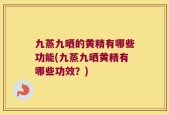 九蒸九晒的黄精有哪些功能(九蒸九晒黄精有哪些功效？)