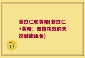 薏苡仁和黄精(薏苡仁+黄精：双倍功效的天然健康组合)