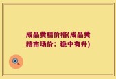 成品黄精价格(成品黄精市场价：稳中有升)