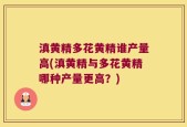 滇黄精多花黄精谁产量高(滇黄精与多花黄精哪种产量更高？)