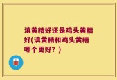 滇黄精好还是鸡头黄精好(滇黄精和鸡头黄精哪个更好？)