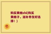 购买黄精zhi(购买黄精子，滋补养生好选择！)