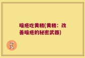 暗疮吃黄精(黄精：改善暗疮的秘密武器)