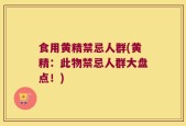 食用黄精禁忌人群(黄精：此物禁忌人群大盘点！)