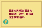 医用大黄精油(医用大黄精油：功效、用法及注意事项详解)