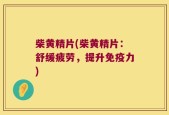 柴黄精片(柴黄精片：舒缓疲劳，提升免疫力)