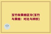 玉竹和黄精区分(玉竹与黄精：对比与辨析)