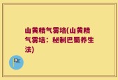 山黄精气雾培(山黄精气雾培：秘制巴蜀养生法)