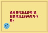 桑椹黄精泡水作用(桑椹黄精泡水的功效与作用)