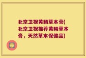 北京卫视黄精草本膏(北京卫视推荐黄精草本膏，天然草本保健品)