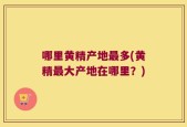 哪里黄精产地最多(黄精最大产地在哪里？)