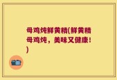 母鸡炖鲜黄精(鲜黄精母鸡炖，美味又健康！)