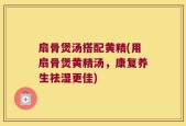 扇骨煲汤搭配黄精(用扇骨煲黄精汤，康复养生祛湿更佳)